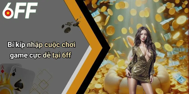 6ff 23 Bí kíp nhập cuộc chơi game cực dễ tại 6ff