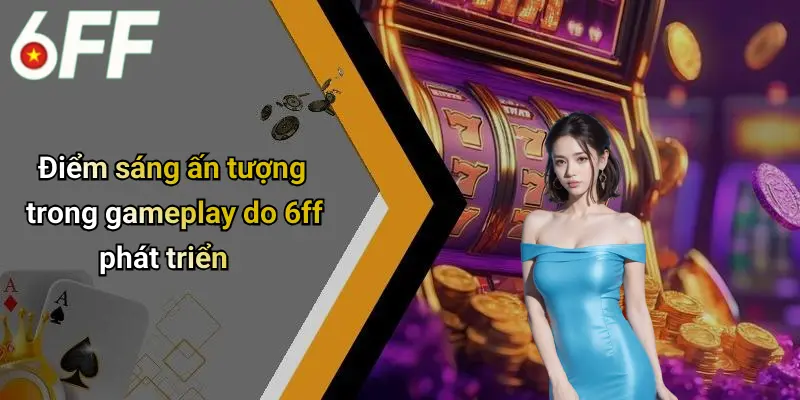 6ff 22 Điểm sáng ấn tượng trong gameplay do 6ff phát triển