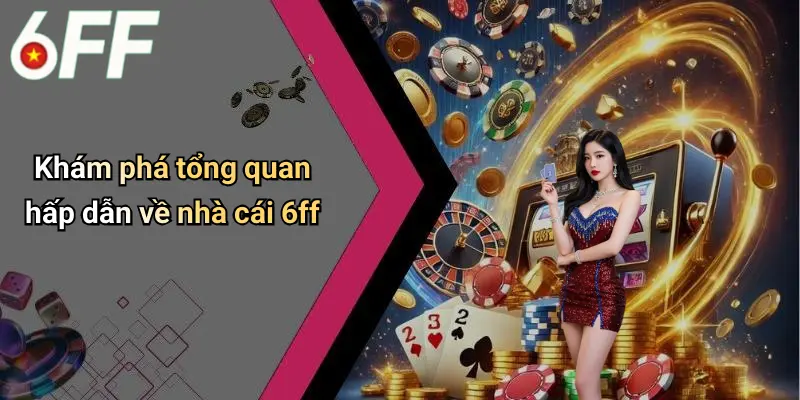 6ff 20 Khám phá tổng quan hấp dẫn về nhà cái 6ff